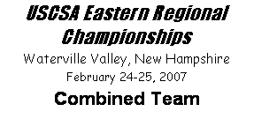 Text Box: USCSA Eastern Regional Championships
Waterville Valley, New Hampshire
February 24-25, 2007
Combined Team