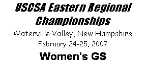 Text Box: USCSA Eastern Regional Championships
Waterville Valley, New Hampshire
February 24-25, 2007
Women's GS