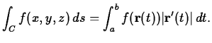 $\displaystyle \int_C f(x,y,z) \, ds = \int_a^b f({\bf r}(t)) \vert{\bf r}'(t)\vert \, dt.$