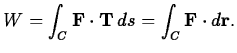 $\displaystyle W = \int_C {\bf F}\cdot {\bf T} \, ds = \int_C {\bf F}\cdot d{\bf r}.$