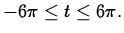 $\displaystyle -6\pi \leq t \leq 6\pi.$