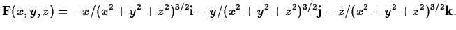 $\displaystyle {\bf F}(x,y,z) = -x/(x^2+y^2+z^2)^{3/2} {\bf i} - y/(x^2+y^2+z^2)^{3/2} {\bf j}
-z/(x^2+y^2+z^2)^{3/2} {\bf k}.$